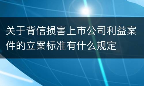 关于背信损害上市公司利益案件的立案标准有什么规定
