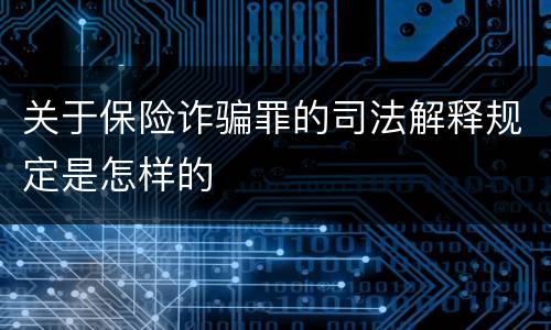 关于保险诈骗罪的司法解释规定是怎样的