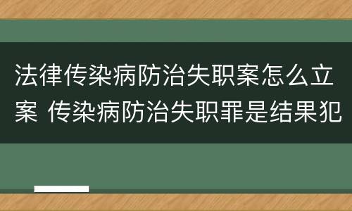 法律传染病防治失职案怎么立案 传染病防治失职罪是结果犯吗