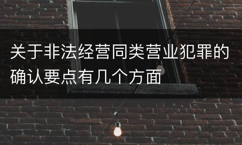 关于非法经营同类营业犯罪的确认要点有几个方面