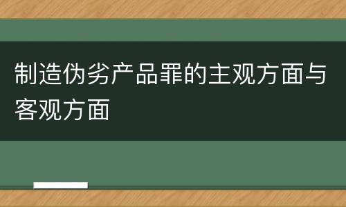 制造伪劣产品罪的主观方面与客观方面