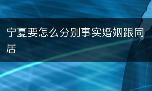 宁夏要怎么分别事实婚姻跟同居