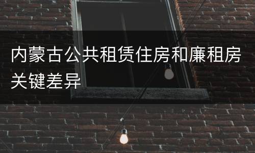 内蒙古公共租赁住房和廉租房关键差异