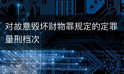 对故意毁坏财物罪规定的定罪量刑档次