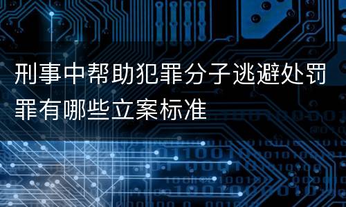 刑事中帮助犯罪分子逃避处罚罪有哪些立案标准
