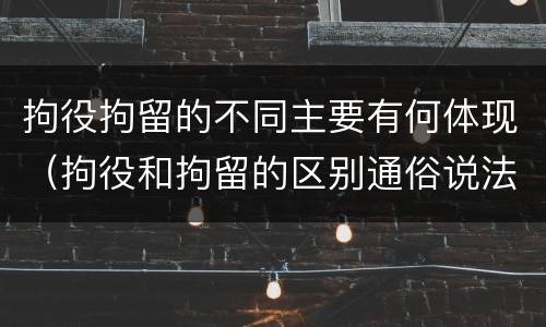 拘役拘留的不同主要有何体现（拘役和拘留的区别通俗说法）