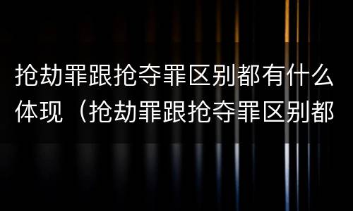 抢劫罪跟抢夺罪区别都有什么体现（抢劫罪跟抢夺罪区别都有什么体现呢）