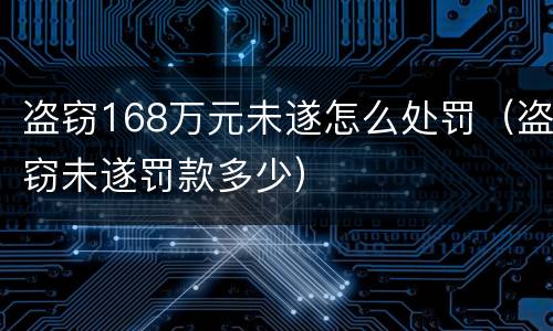 盗窃168万元未遂怎么处罚（盗窃未遂罚款多少）