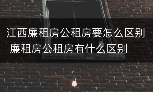 江西廉租房公租房要怎么区别 廉租房公租房有什么区别