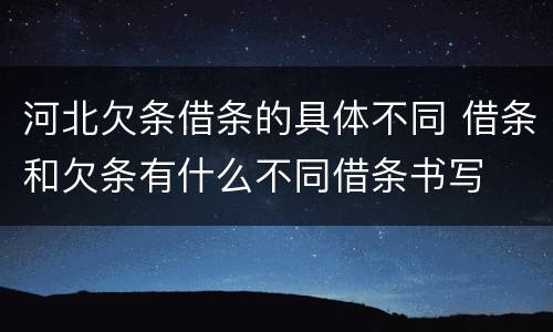 河北欠条借条的具体不同 借条和欠条有什么不同借条书写