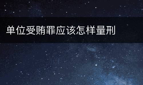 单位受贿罪应该怎样量刑