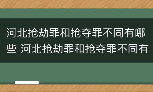 河北抢劫罪和抢夺罪不同有哪些 河北抢劫罪和抢夺罪不同有哪些原因