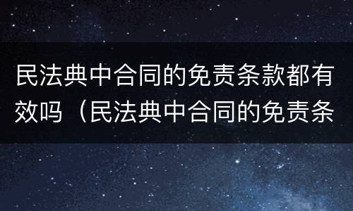 民法典中合同的免责条款都有效吗（民法典中合同的免责条款都有效吗对吗）