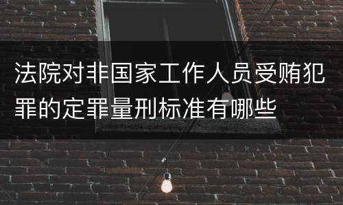 法院对非国家工作人员受贿犯罪的定罪量刑标准有哪些