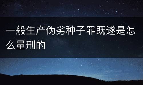 一般生产伪劣种子罪既遂是怎么量刑的