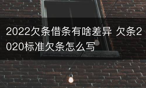 2022欠条借条有啥差异 欠条2020标准欠条怎么写