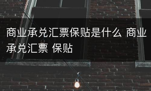 商业承兑汇票保贴是什么 商业承兑汇票 保贴
