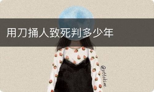 用刀捅人致死判多少年
