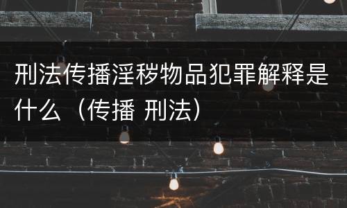刑法传播淫秽物品犯罪解释是什么（传播 刑法）