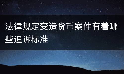 法律规定变造货币案件有着哪些追诉标准
