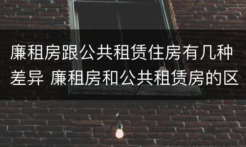 廉租房跟公共租赁住房有几种差异 廉租房和公共租赁房的区别