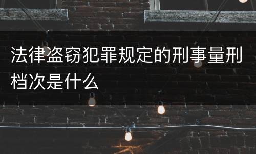 法律盗窃犯罪规定的刑事量刑档次是什么