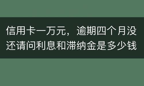 信用卡一万元，逾期四个月没还请问利息和滞纳金是多少钱
