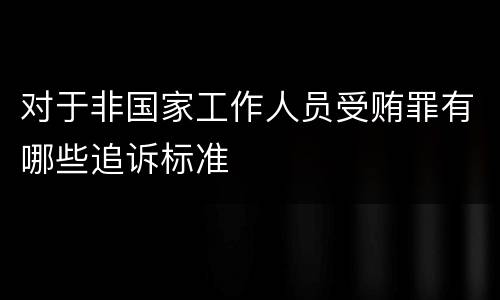 对于非国家工作人员受贿罪有哪些追诉标准