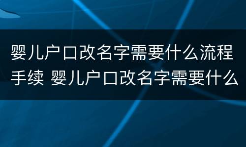 婴儿户口改名字需要什么流程手续 婴儿户口改名字需要什么流程手续和证件