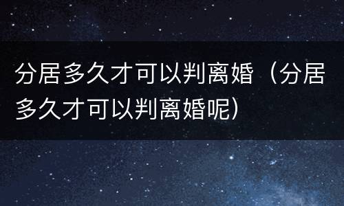 分居多久才可以判离婚（分居多久才可以判离婚呢）
