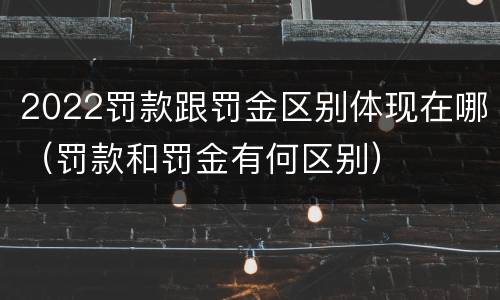 2022罚款跟罚金区别体现在哪（罚款和罚金有何区别）