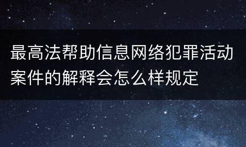 最高法帮助信息网络犯罪活动案件的解释会怎么样规定