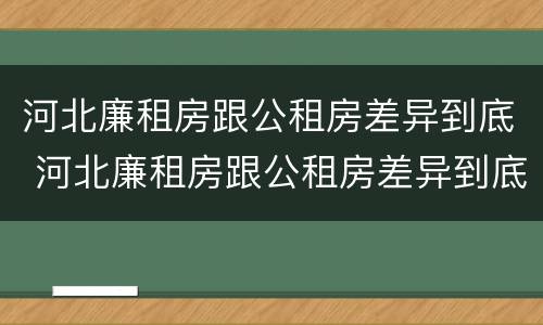 河北廉租房跟公租房差异到底 河北廉租房跟公租房差异到底大不大