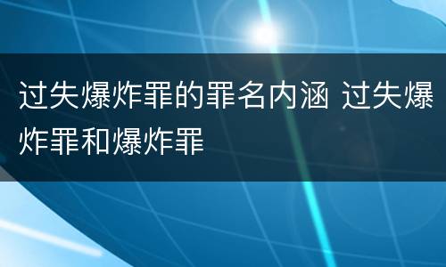 过失爆炸罪的罪名内涵 过失爆炸罪和爆炸罪