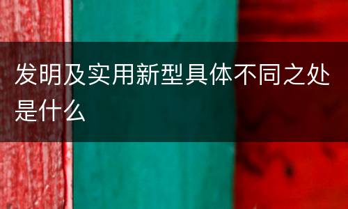 发明及实用新型具体不同之处是什么