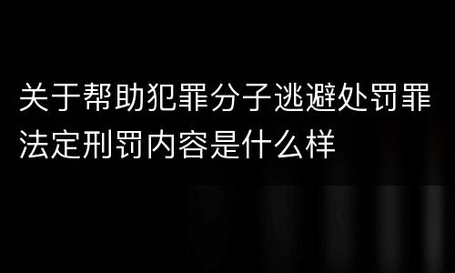 关于帮助犯罪分子逃避处罚罪法定刑罚内容是什么样