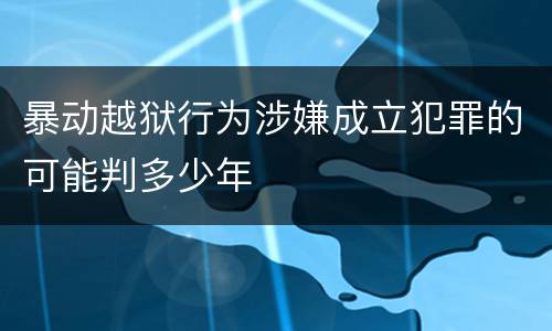 暴动越狱行为涉嫌成立犯罪的可能判多少年