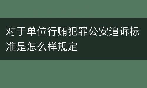 对于单位行贿犯罪公安追诉标准是怎么样规定
