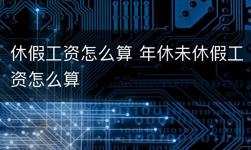 休假工资怎么算 年休未休假工资怎么算