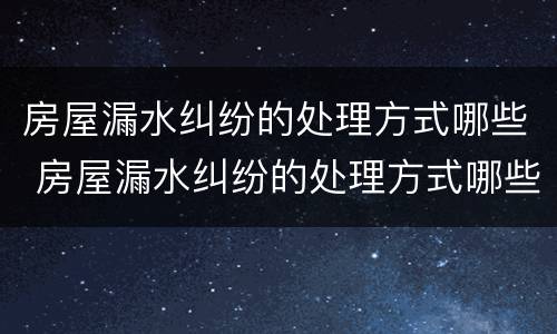 房屋漏水纠纷的处理方式哪些 房屋漏水纠纷的处理方式哪些最好