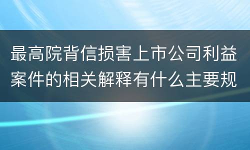 最高院背信损害上市公司利益案件的相关解释有什么主要规定