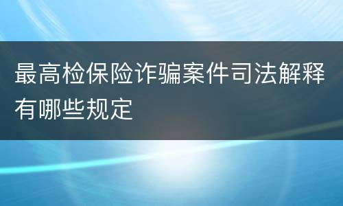 最高检保险诈骗案件司法解释有哪些规定