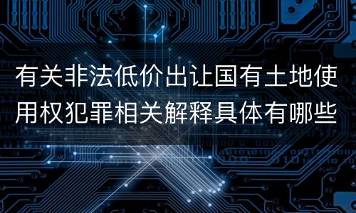 有关非法低价出让国有土地使用权犯罪相关解释具体有哪些主要规定