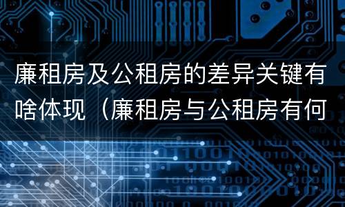 廉租房及公租房的差异关键有啥体现（廉租房与公租房有何区别）