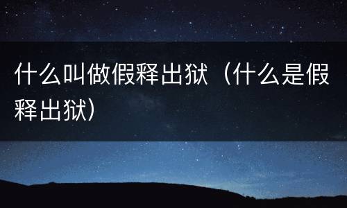 什么叫做假释出狱（什么是假释出狱）