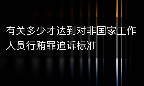 有关多少才达到对非国家工作人员行贿罪追诉标准