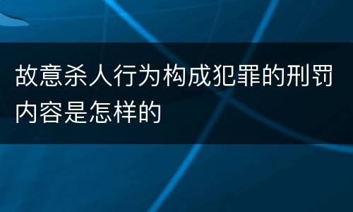 故意杀人行为构成犯罪的刑罚内容是怎样的
