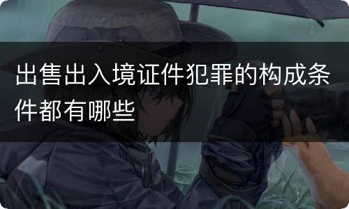 出售出入境证件犯罪的构成条件都有哪些