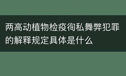 两高动植物检疫徇私舞弊犯罪的解释规定具体是什么