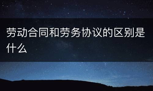 劳动合同和劳务协议的区别是什么